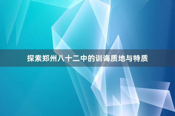 探索郑州八十二中的训诲质地与特质